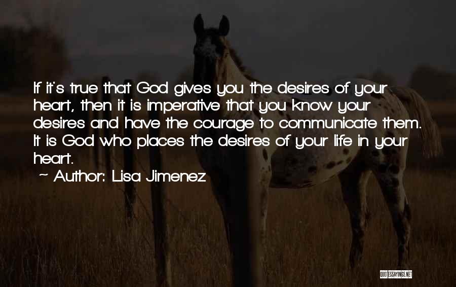 Lisa Jimenez Quotes: If It's True That God Gives You The Desires Of Your Heart, Then It Is Imperative That You Know Your