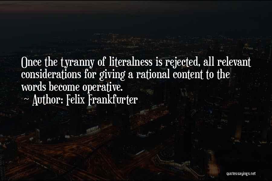 Felix Frankfurter Quotes: Once The Tyranny Of Literalness Is Rejected, All Relevant Considerations For Giving A Rational Content To The Words Become Operative.