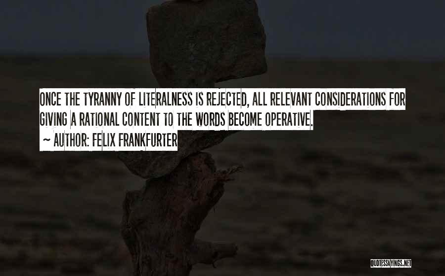 Felix Frankfurter Quotes: Once The Tyranny Of Literalness Is Rejected, All Relevant Considerations For Giving A Rational Content To The Words Become Operative.