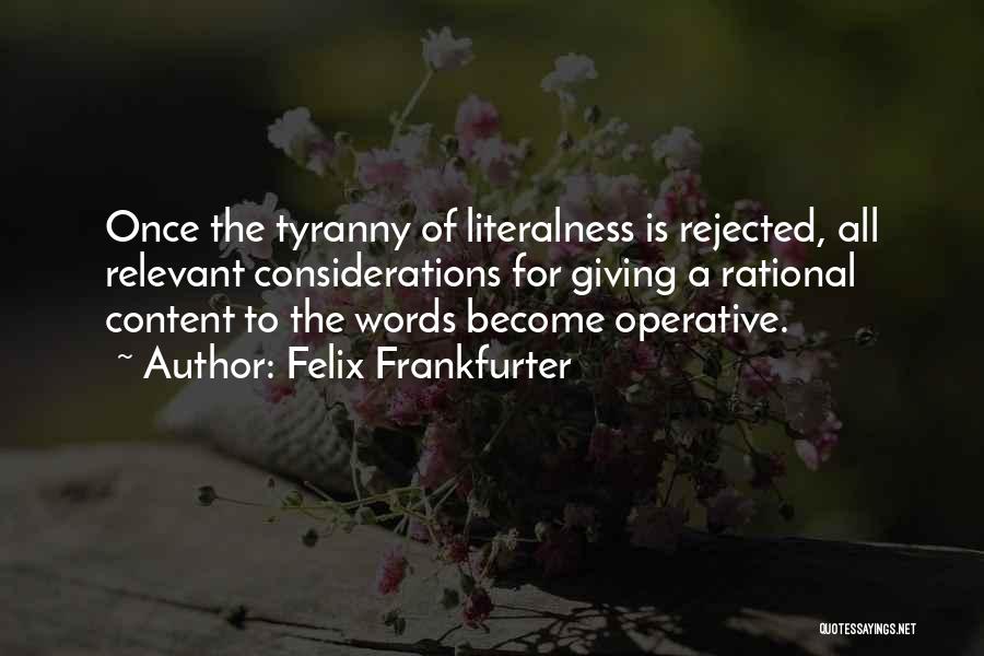 Felix Frankfurter Quotes: Once The Tyranny Of Literalness Is Rejected, All Relevant Considerations For Giving A Rational Content To The Words Become Operative.