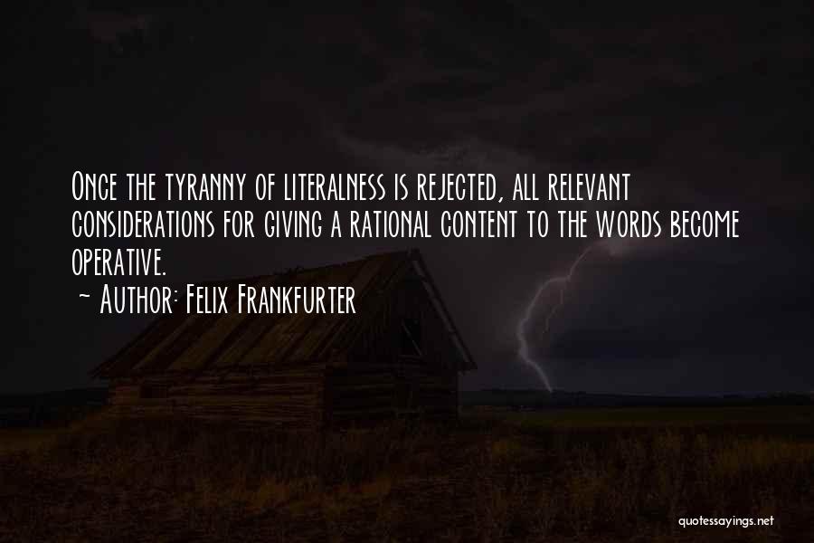 Felix Frankfurter Quotes: Once The Tyranny Of Literalness Is Rejected, All Relevant Considerations For Giving A Rational Content To The Words Become Operative.