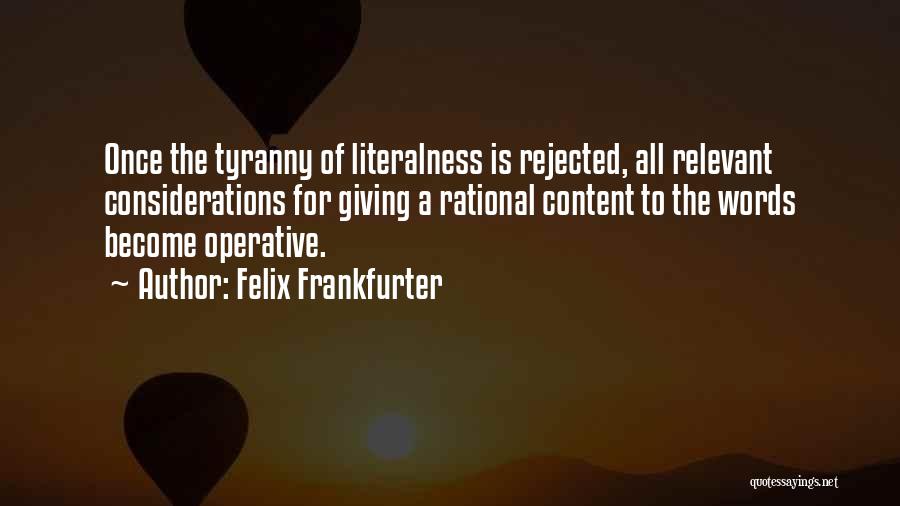 Felix Frankfurter Quotes: Once The Tyranny Of Literalness Is Rejected, All Relevant Considerations For Giving A Rational Content To The Words Become Operative.
