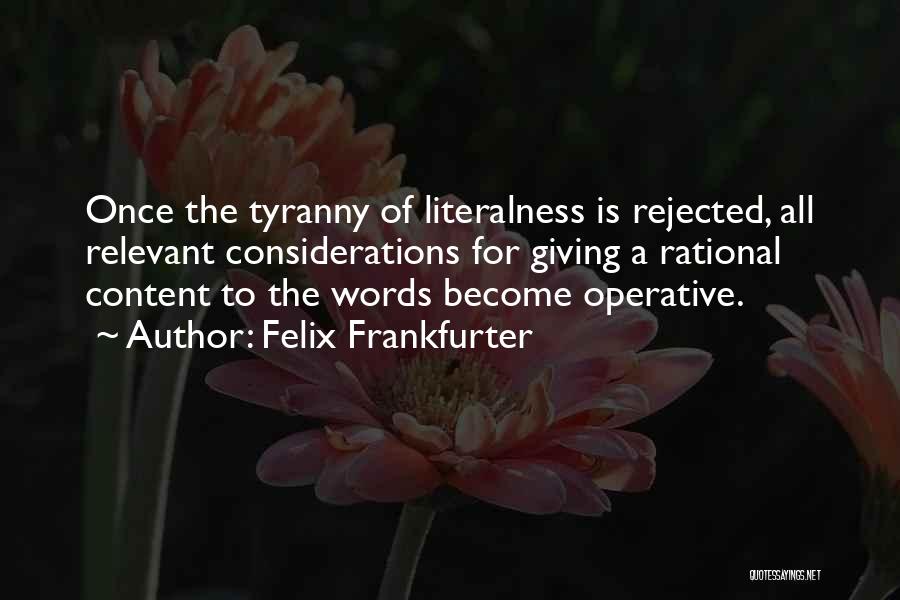 Felix Frankfurter Quotes: Once The Tyranny Of Literalness Is Rejected, All Relevant Considerations For Giving A Rational Content To The Words Become Operative.