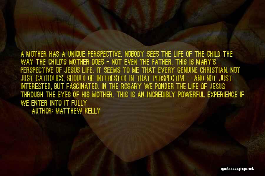 Matthew Kelly Quotes: A Mother Has A Unique Perspective. Nobody Sees The Life Of The Child The Way The Child's Mother Does -