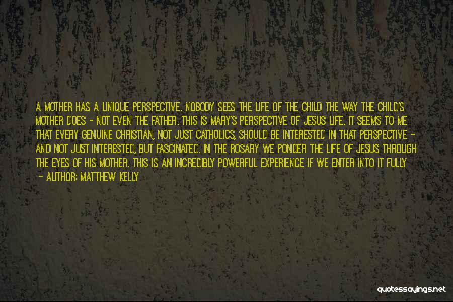 Matthew Kelly Quotes: A Mother Has A Unique Perspective. Nobody Sees The Life Of The Child The Way The Child's Mother Does -