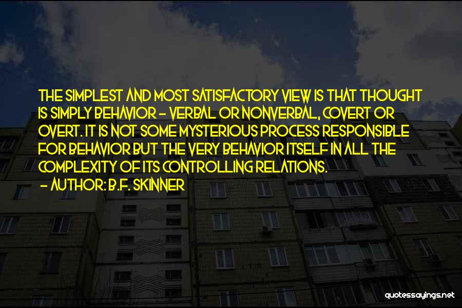 B.F. Skinner Quotes: The Simplest And Most Satisfactory View Is That Thought Is Simply Behavior - Verbal Or Nonverbal, Covert Or Overt. It