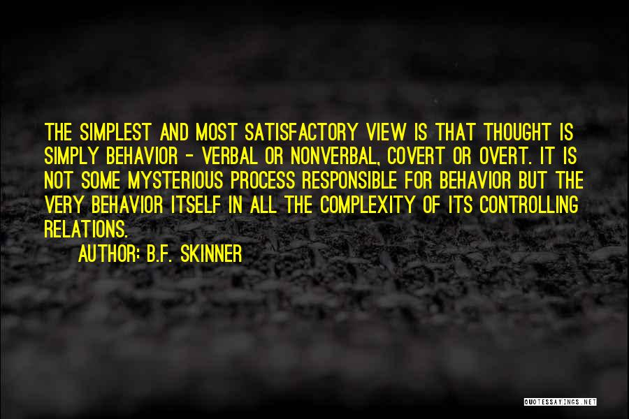 B.F. Skinner Quotes: The Simplest And Most Satisfactory View Is That Thought Is Simply Behavior - Verbal Or Nonverbal, Covert Or Overt. It