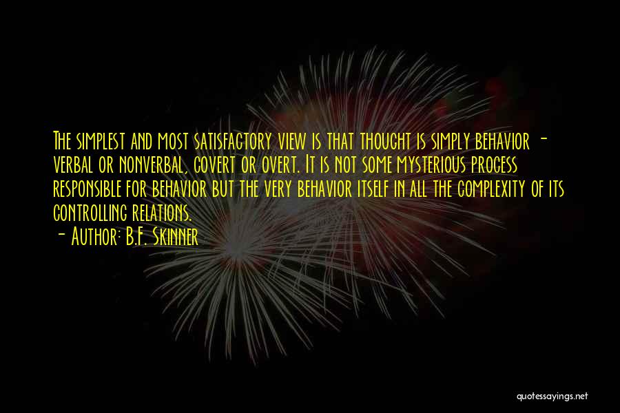 B.F. Skinner Quotes: The Simplest And Most Satisfactory View Is That Thought Is Simply Behavior - Verbal Or Nonverbal, Covert Or Overt. It