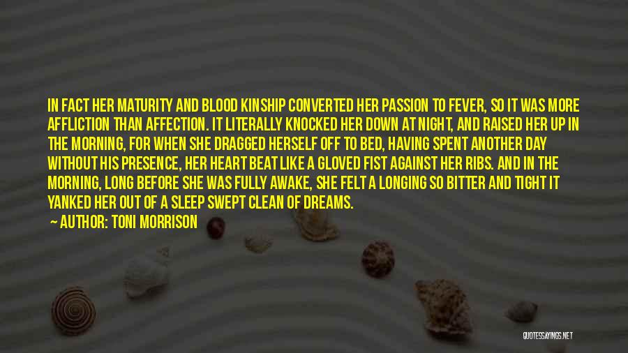 Toni Morrison Quotes: In Fact Her Maturity And Blood Kinship Converted Her Passion To Fever, So It Was More Affliction Than Affection. It