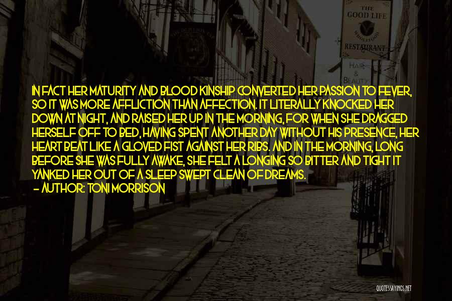 Toni Morrison Quotes: In Fact Her Maturity And Blood Kinship Converted Her Passion To Fever, So It Was More Affliction Than Affection. It