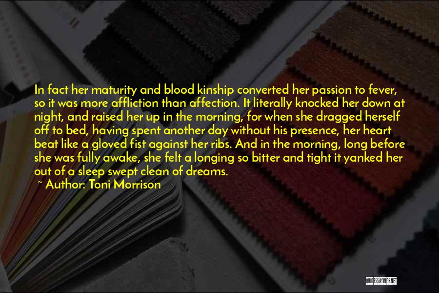 Toni Morrison Quotes: In Fact Her Maturity And Blood Kinship Converted Her Passion To Fever, So It Was More Affliction Than Affection. It