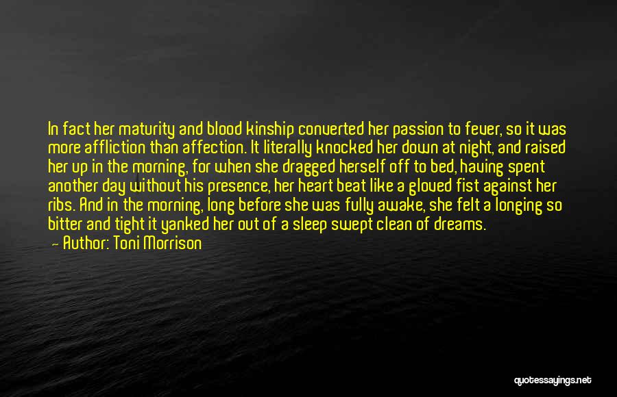 Toni Morrison Quotes: In Fact Her Maturity And Blood Kinship Converted Her Passion To Fever, So It Was More Affliction Than Affection. It