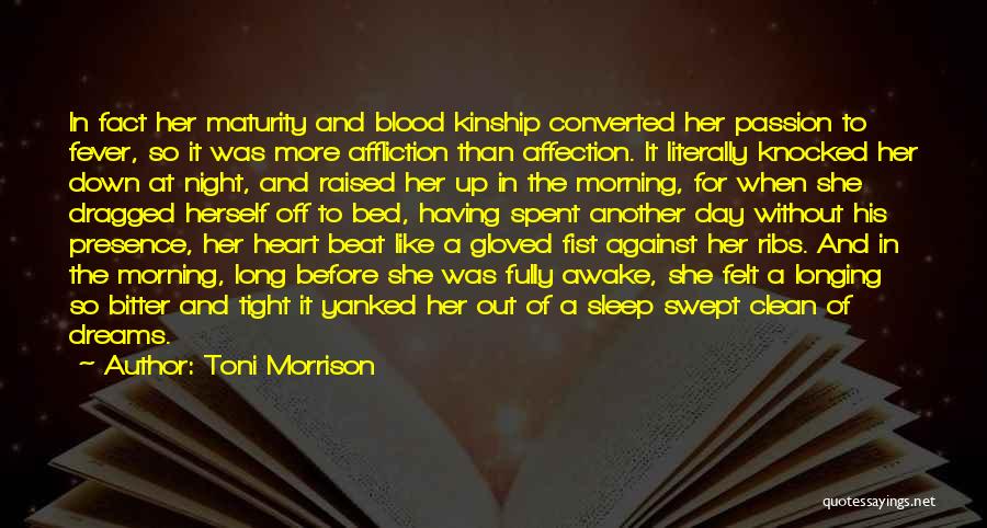 Toni Morrison Quotes: In Fact Her Maturity And Blood Kinship Converted Her Passion To Fever, So It Was More Affliction Than Affection. It