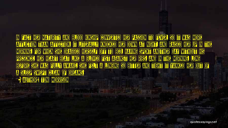 Toni Morrison Quotes: In Fact Her Maturity And Blood Kinship Converted Her Passion To Fever, So It Was More Affliction Than Affection. It
