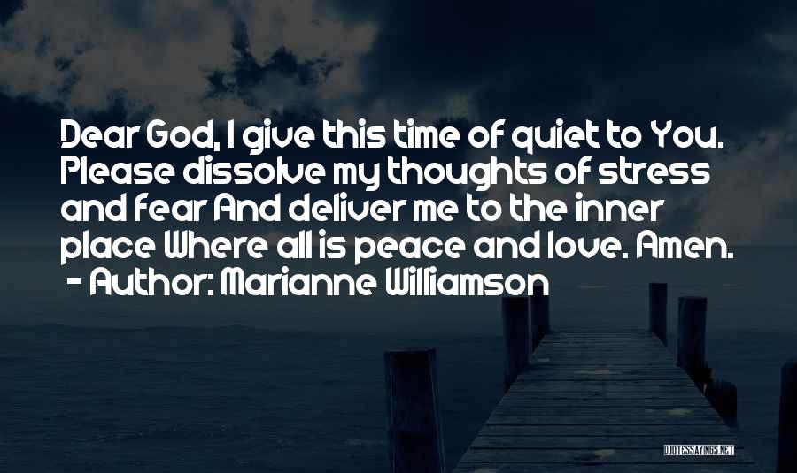 Marianne Williamson Quotes: Dear God, I Give This Time Of Quiet To You. Please Dissolve My Thoughts Of Stress And Fear And Deliver