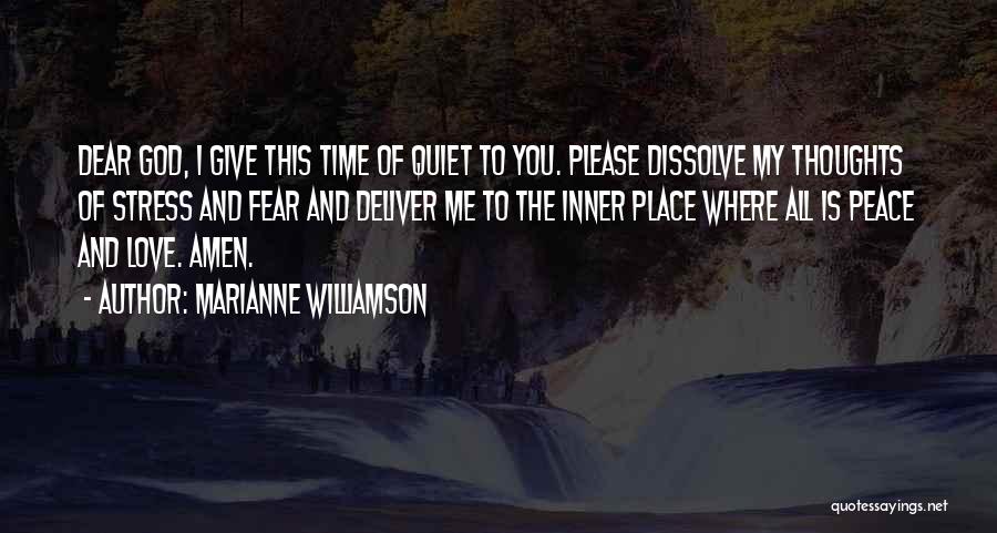 Marianne Williamson Quotes: Dear God, I Give This Time Of Quiet To You. Please Dissolve My Thoughts Of Stress And Fear And Deliver