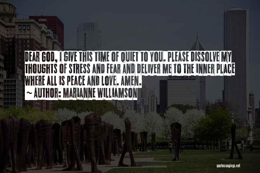 Marianne Williamson Quotes: Dear God, I Give This Time Of Quiet To You. Please Dissolve My Thoughts Of Stress And Fear And Deliver