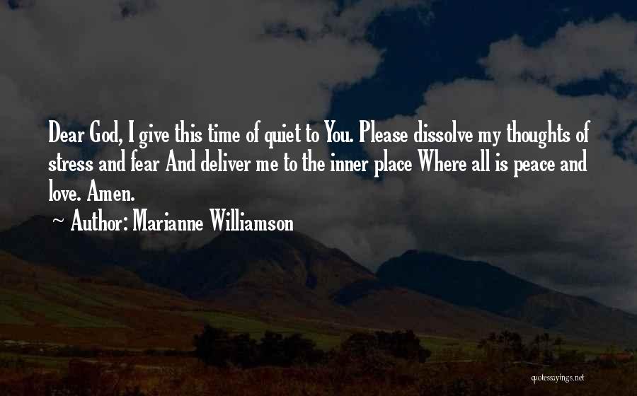 Marianne Williamson Quotes: Dear God, I Give This Time Of Quiet To You. Please Dissolve My Thoughts Of Stress And Fear And Deliver