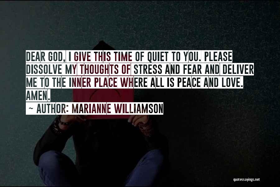 Marianne Williamson Quotes: Dear God, I Give This Time Of Quiet To You. Please Dissolve My Thoughts Of Stress And Fear And Deliver