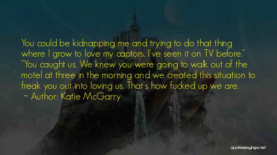 Katie McGarry Quotes: You Could Be Kidnapping Me And Trying To Do That Thing Where I Grow To Love My Captors. I've Seen