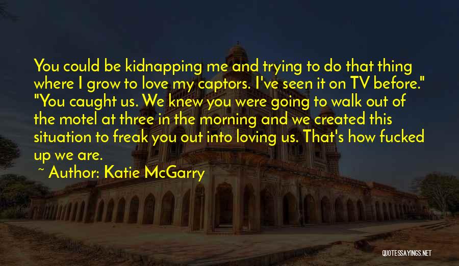 Katie McGarry Quotes: You Could Be Kidnapping Me And Trying To Do That Thing Where I Grow To Love My Captors. I've Seen