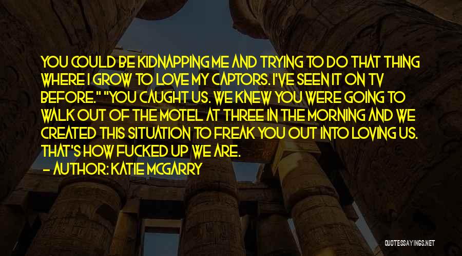 Katie McGarry Quotes: You Could Be Kidnapping Me And Trying To Do That Thing Where I Grow To Love My Captors. I've Seen