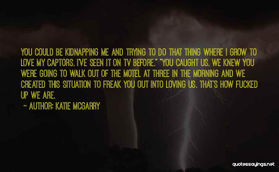 Katie McGarry Quotes: You Could Be Kidnapping Me And Trying To Do That Thing Where I Grow To Love My Captors. I've Seen