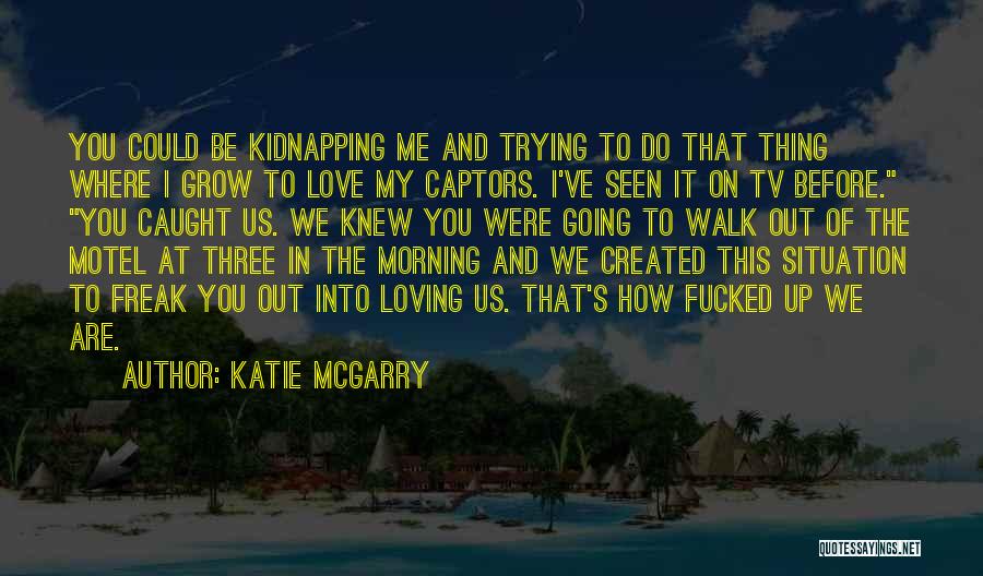 Katie McGarry Quotes: You Could Be Kidnapping Me And Trying To Do That Thing Where I Grow To Love My Captors. I've Seen