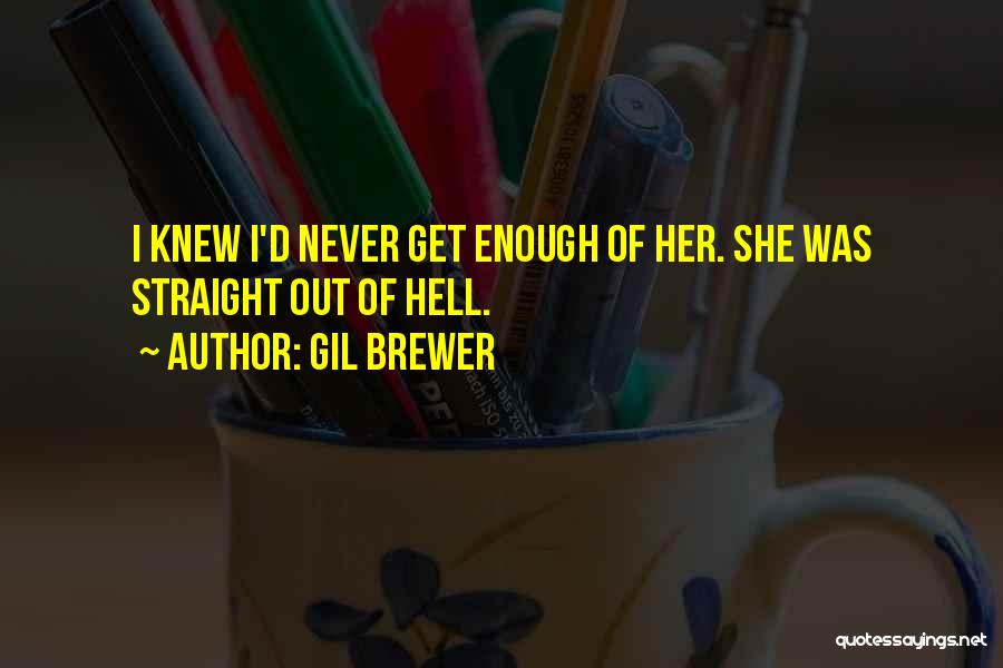 Gil Brewer Quotes: I Knew I'd Never Get Enough Of Her. She Was Straight Out Of Hell.