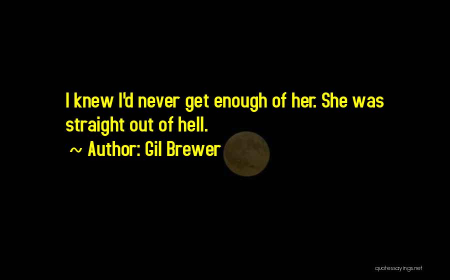 Gil Brewer Quotes: I Knew I'd Never Get Enough Of Her. She Was Straight Out Of Hell.