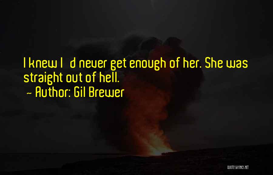 Gil Brewer Quotes: I Knew I'd Never Get Enough Of Her. She Was Straight Out Of Hell.