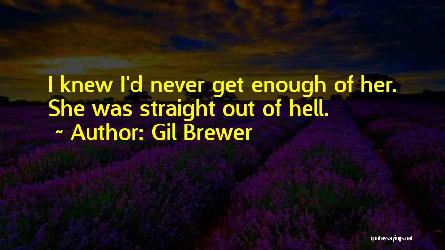 Gil Brewer Quotes: I Knew I'd Never Get Enough Of Her. She Was Straight Out Of Hell.