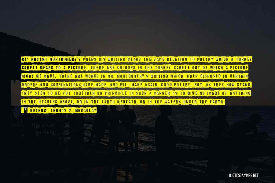 Thomas B. Macaulay Quotes: Re: Robert Montgomery's Poems His Writing Bears The Same Relation To Poetry Which A Turkey Carpet Bears To A Picture.