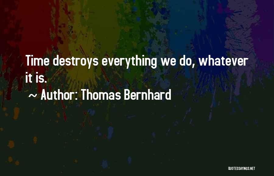 Thomas Bernhard Quotes: Time Destroys Everything We Do, Whatever It Is.