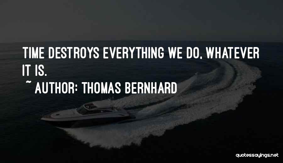 Thomas Bernhard Quotes: Time Destroys Everything We Do, Whatever It Is.