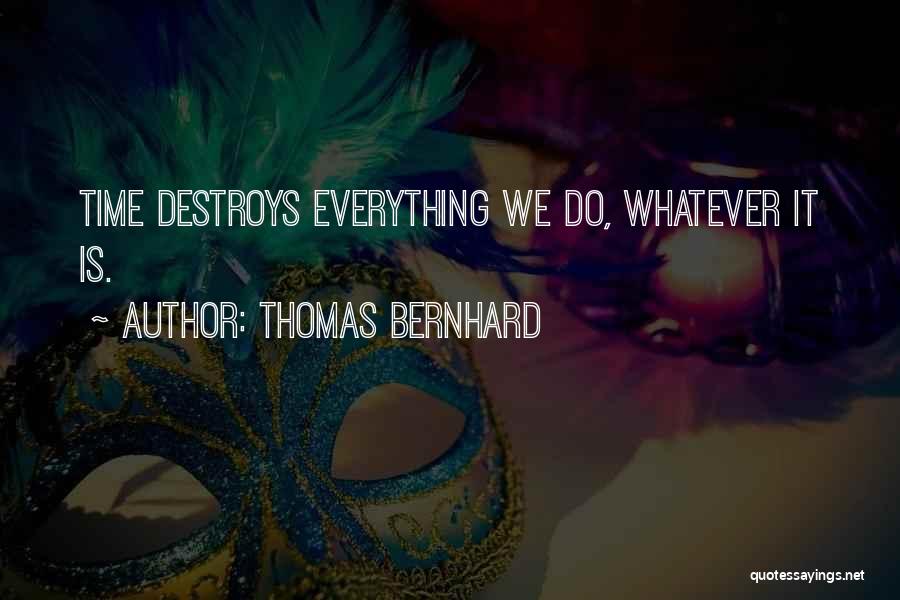 Thomas Bernhard Quotes: Time Destroys Everything We Do, Whatever It Is.