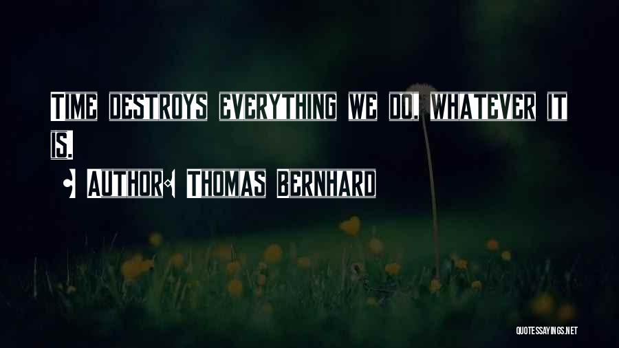 Thomas Bernhard Quotes: Time Destroys Everything We Do, Whatever It Is.