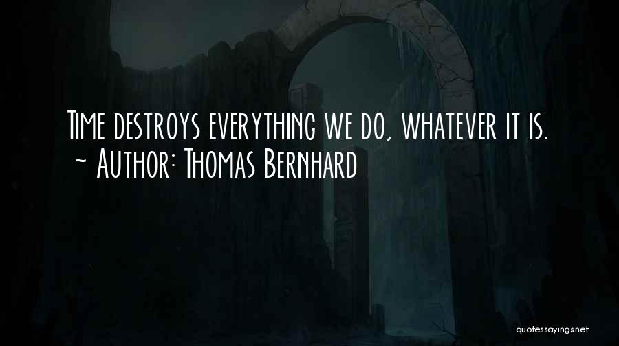 Thomas Bernhard Quotes: Time Destroys Everything We Do, Whatever It Is.