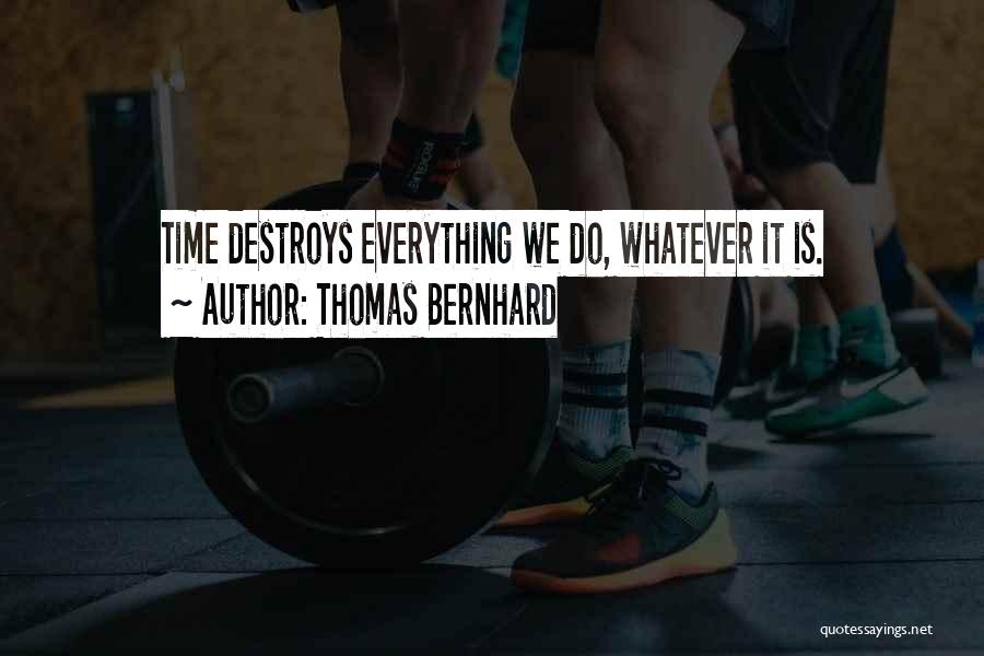 Thomas Bernhard Quotes: Time Destroys Everything We Do, Whatever It Is.