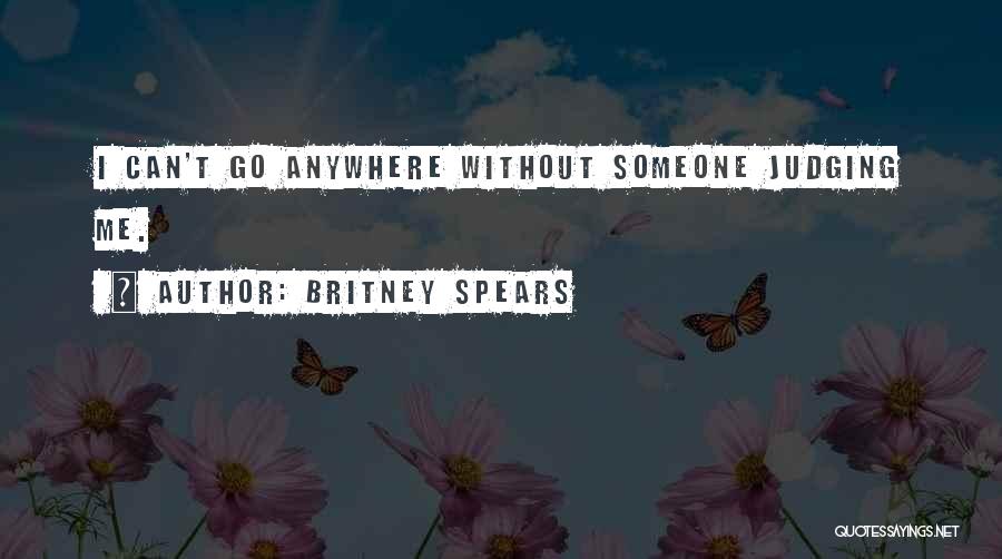 Britney Spears Quotes: I Can't Go Anywhere Without Someone Judging Me.