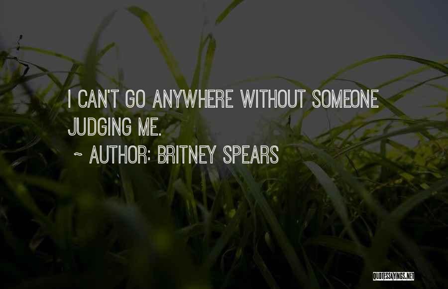 Britney Spears Quotes: I Can't Go Anywhere Without Someone Judging Me.