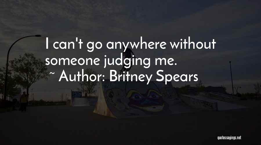 Britney Spears Quotes: I Can't Go Anywhere Without Someone Judging Me.