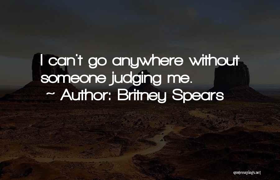 Britney Spears Quotes: I Can't Go Anywhere Without Someone Judging Me.