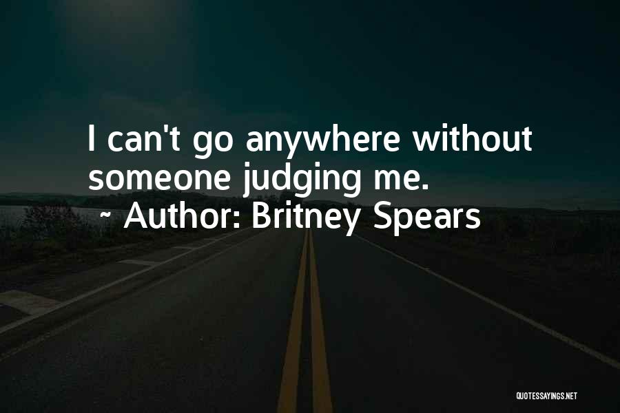 Britney Spears Quotes: I Can't Go Anywhere Without Someone Judging Me.