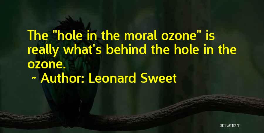 Leonard Sweet Quotes: The Hole In The Moral Ozone Is Really What's Behind The Hole In The Ozone.