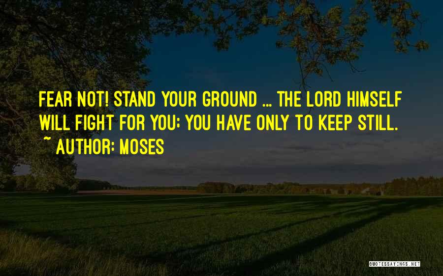 Moses Quotes: Fear Not! Stand Your Ground ... The Lord Himself Will Fight For You; You Have Only To Keep Still.