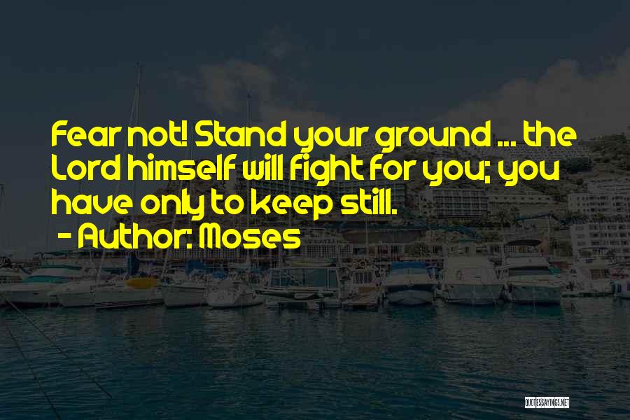 Moses Quotes: Fear Not! Stand Your Ground ... The Lord Himself Will Fight For You; You Have Only To Keep Still.