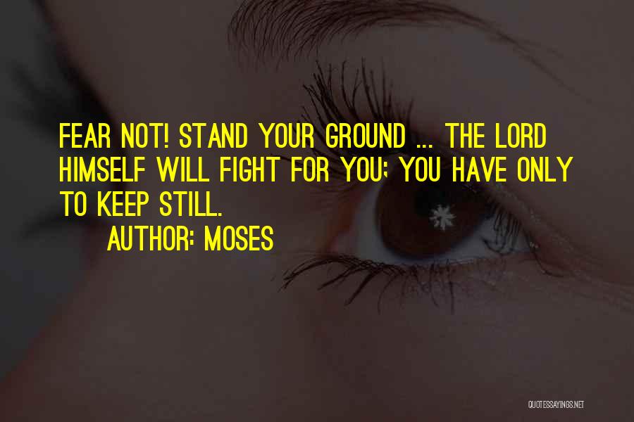 Moses Quotes: Fear Not! Stand Your Ground ... The Lord Himself Will Fight For You; You Have Only To Keep Still.