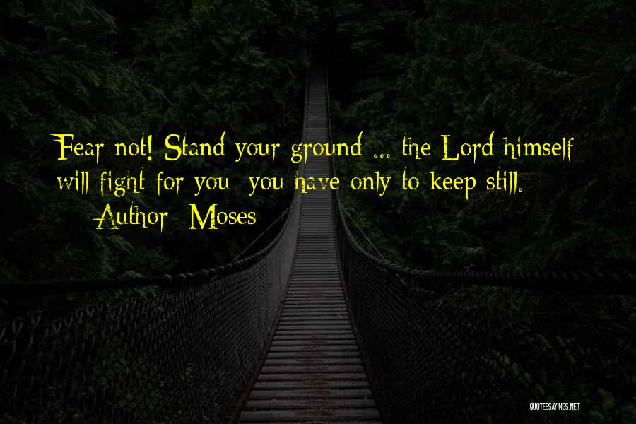 Moses Quotes: Fear Not! Stand Your Ground ... The Lord Himself Will Fight For You; You Have Only To Keep Still.