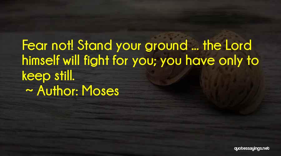 Moses Quotes: Fear Not! Stand Your Ground ... The Lord Himself Will Fight For You; You Have Only To Keep Still.